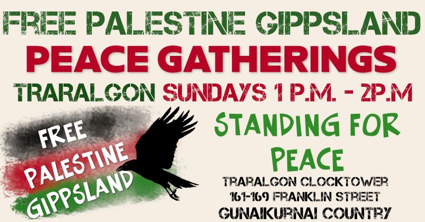 Graphic for event Free Palestine Gippsland Peace Gatherings, Traralgon, Sundays 1pm-2pm, Traralgon Clock Tower,  Standing For Peace