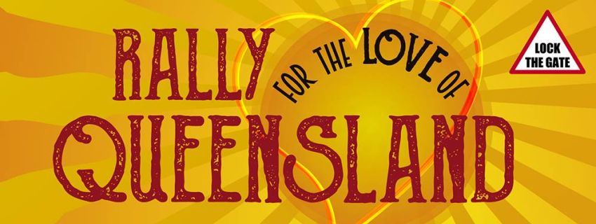 Graphic for event Rally For The Love of Queensland, Lock the Gate, 10am to 12pm 29/08/2016 Parliament House Queensland