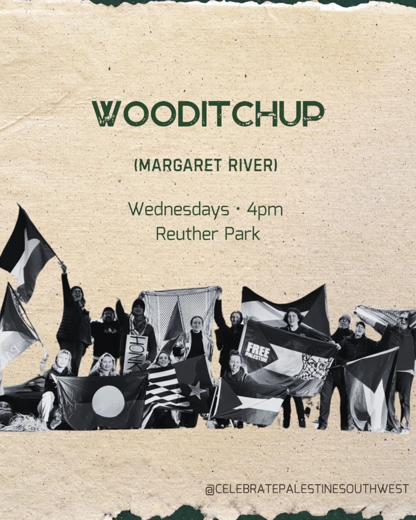 Poster and artwork for event Weekly Palestine actions in the south west – Wooditchup, 4pm Wednesdays Ruether Park, 2 Wallcliffe Rd, Margaret River WA 6285