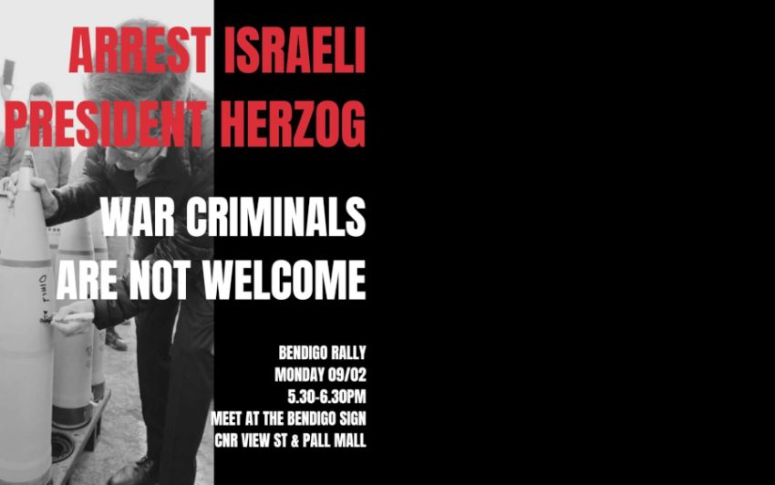 Artwork and graphic for event Arrest Israeli President Herzog: War Criminal Are Not Welcome, 5:30pm-6:30pm 09/02/2026 Bendigo Sign, Cnr View St & Pall Mall Bendigo VIC 3550