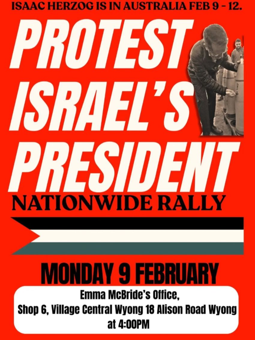 Artwork and poster for event Nationwide March: Protest Israel's Herzog, 4pm 09/02/2026 Emma McBride's Office Shop 6 Village Central Wyong 18 Allison Rd Wyong NSW 2259