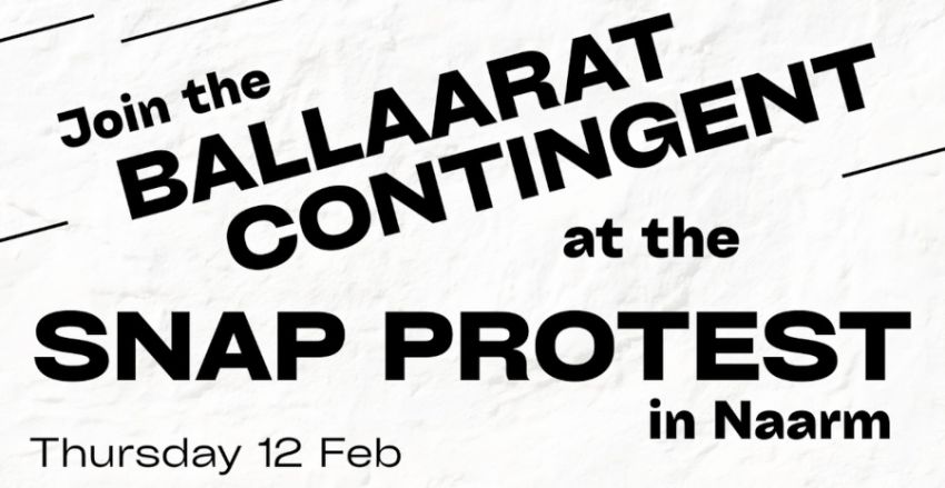 Artwork and graphic for event Join the Ballaarat Contingent at the Snap Protest in Naarm, meeting 3:15 at Ballarat Staition, Lydiard St N, Ballarat VIC 3350
