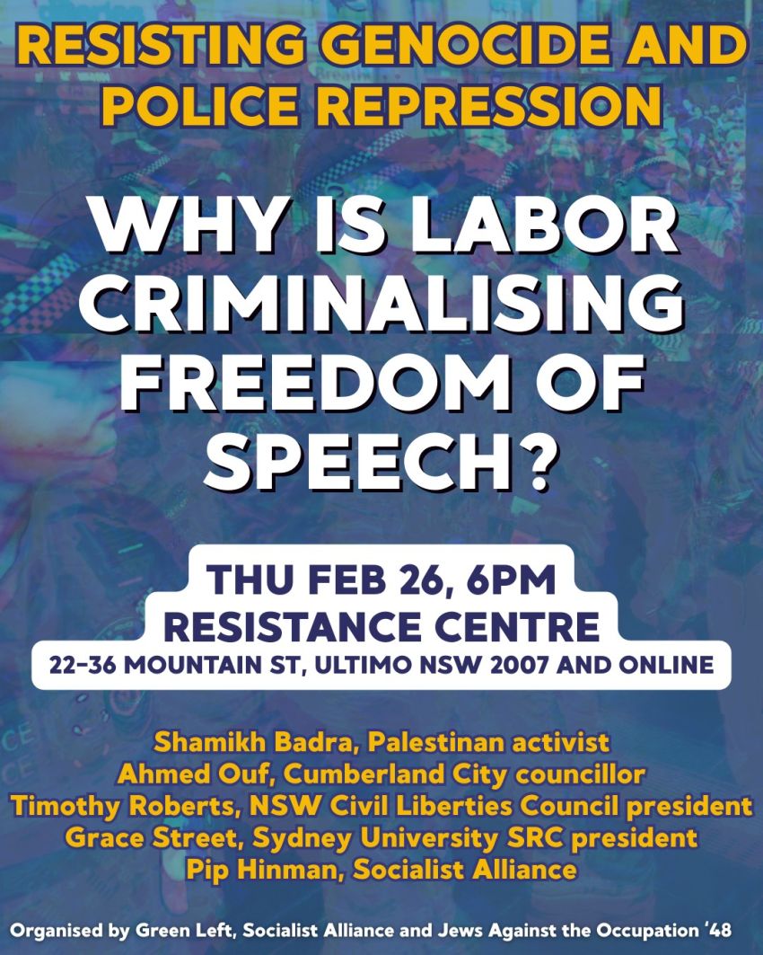 Artwork and poster for event  Forum: Resisting genocide and police repression – Why is Labor criminalising freedom of speech? 6pm 26/02/2026 Resistance Centre & Bookshop, Shop 4 22-36 Mountain St Ultimo NSW 2007