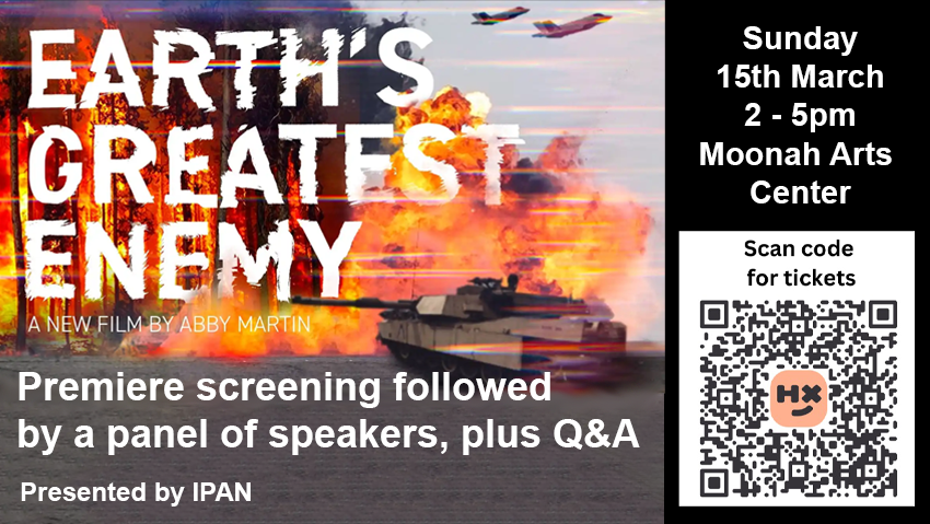 Artwork and graphic for event Australian Premiere of Abby Martin’s Latest Movie: Earth’s Greatest Enemy, 2pm-5pm 15/03/2026 Moonah Arts Centre, 3-27 Albert Rd, Moonah TAS 7009