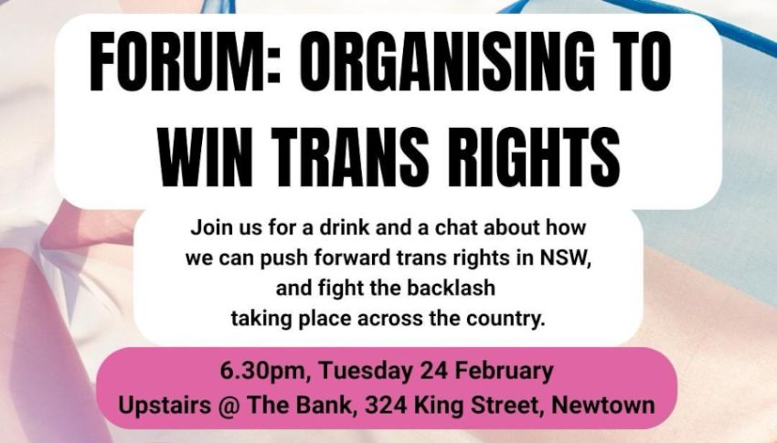 Artwork and graphic for event Forum: Organising to win trans rights, 6:30pm-9pm 24/02/2026 The Bank, 324 King St, Newtown NSW 2042