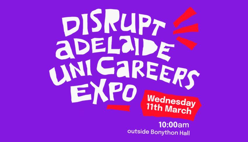 Artwork and graphic for event Disrupt Adelaide Uni Careers Expo, 10am 11/03/2026 Bonython Hall, The University of Adelaide, North Terrace, Adelaide SA 5005
