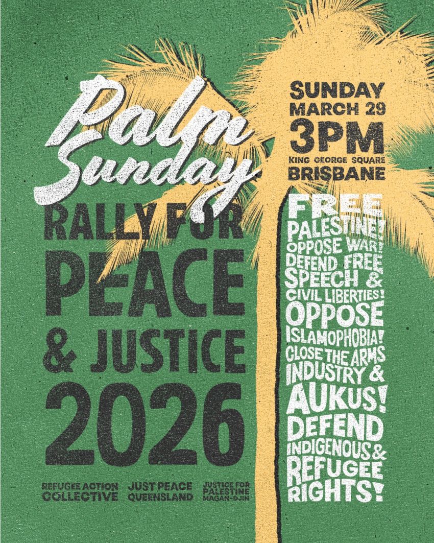 Artwork and poster for event Palm Sunday Rally for Peace and Justice, 3pm 29/03/2026 King George Square, 87C Roma St, Brisbane City QLD 4000