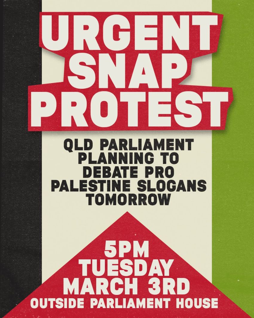 Artwork and poster for event Snap protest against Queensland attempt to ban Palestine freedom slogans, 5pm 03/03/2026 Speakers Corner, 1 George St Brisbane City QLD 4000