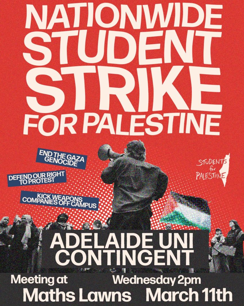Artwork and poster for event Adelaide Uni contigent @ Nationwide Student Strike for Palestine, 2pm 11/03/2026 Maths Lawns, University of Adelaide, Frome Rd, Adelaide SA 5005 