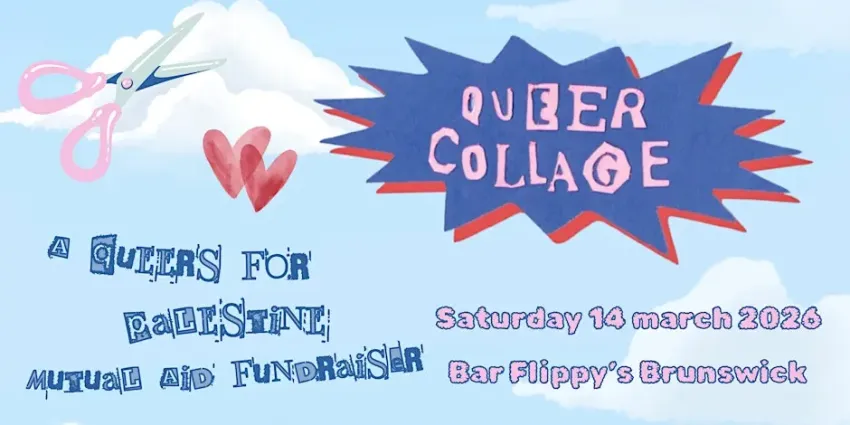 Artwork and graphic for event Queer Collage: A Queers for Palestine mutual aid fundraiser, 6pm-11:30pm 14/03/2026 Flippy’s Queer Bar, 646 Sydney Rd, Brunswick VIC 3056