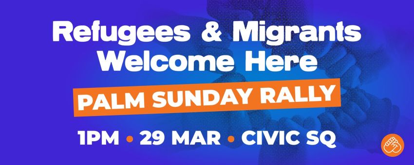 Artwork and graphic for event Palm Sunday rally – Refugees & Migrants Welcome Here, 1pm 29/03/2026 Civic Square, 180 London Cct, Canberra ACT 2601