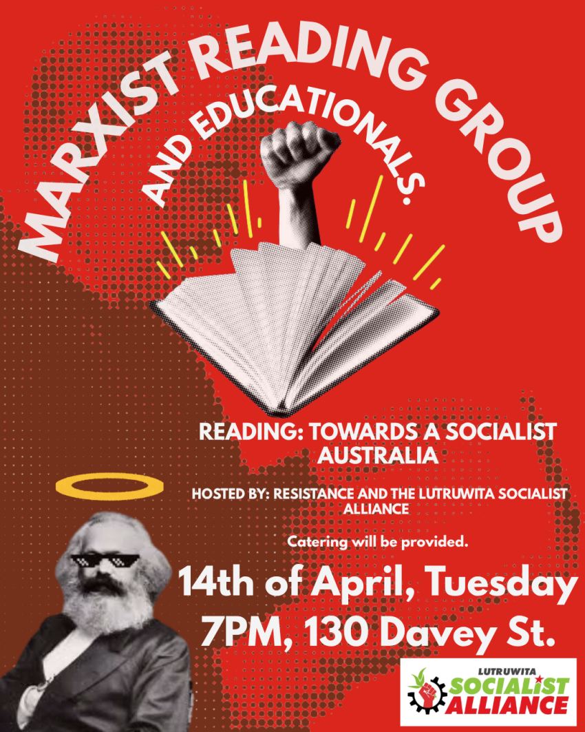 Marxist reading group and educations. Reading: Towards a Socialist Australia. Hosted by Resistance & Lutruwita Socialist Alliance. 14/04/26 7pm 130 Davey Street. Catering provided.