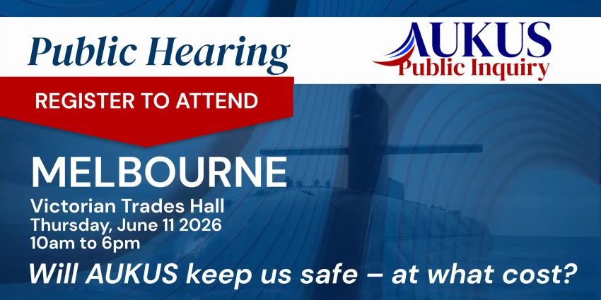 Artwork for event AUKUS Public Inquiry: Melbourne Public Hearing, 10am-6pm 11/06/2026 Victorian Trades Hall, 54 Victoria St, Carlton VIC 3053