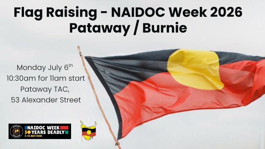 Artwork and image for event "NAIDOC Week 2026 Flag Raising Ceremony at Pataway/Burnie" 10:30am for 11am start, 06/07/2026 Pataway TAC, 53 Alexander Street, Pataway/Burnie Lutruwita 7320
