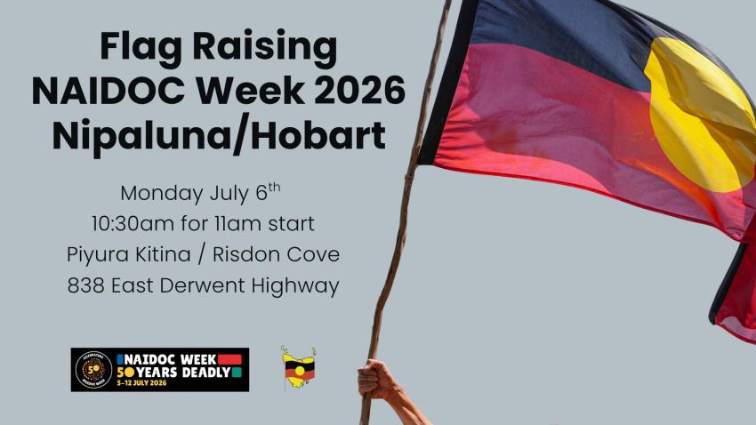 Artwork and image for event "NAIDOC Week 2026 Flag Raising Ceremony at Nipaluna/Hobart " 10:30am for 11am start, 06/07/2026 Piyura Kitina / Risdon Cove, 838 East Derwent Highway, Risdon Lutruwita 7017