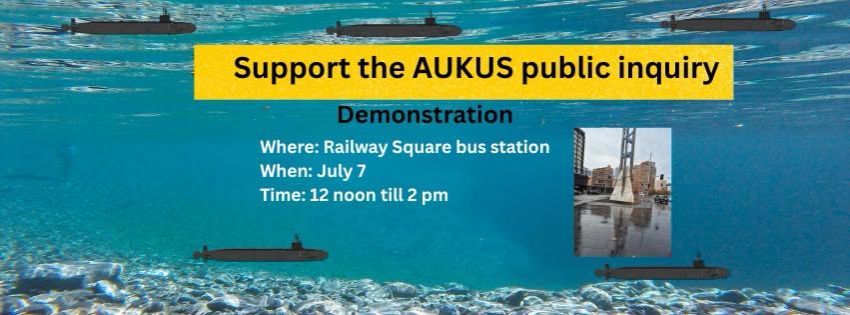 Artwork and image for event "Protest: Support the AUKUS Public Inquiry" 12pm-2pm 07/07/2026 Railway Square Bus Stands, Lee St, Haymarket NSW 2000