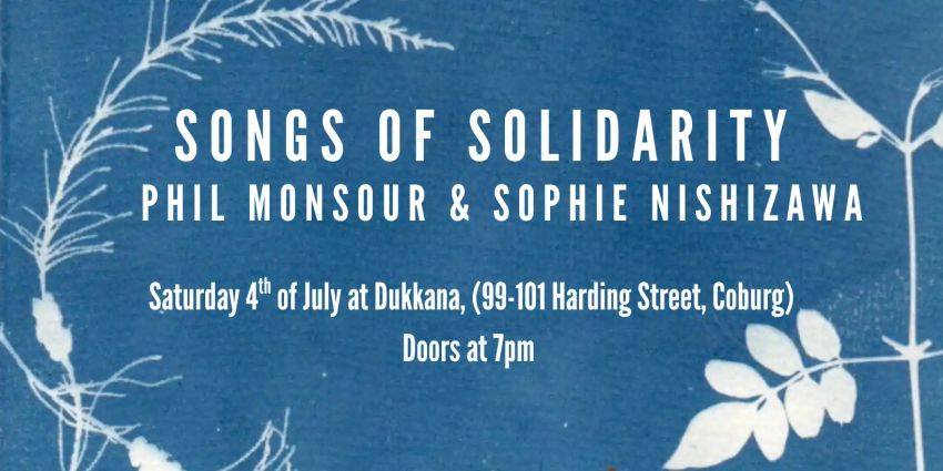 Artwork and image for event "Songs of Solidarity – Phil Monsour and Sophie Nishizawa" 7pm-11pm 04/07/2026 Dukkana 99-101 Harding St, Coburg VIC 3058