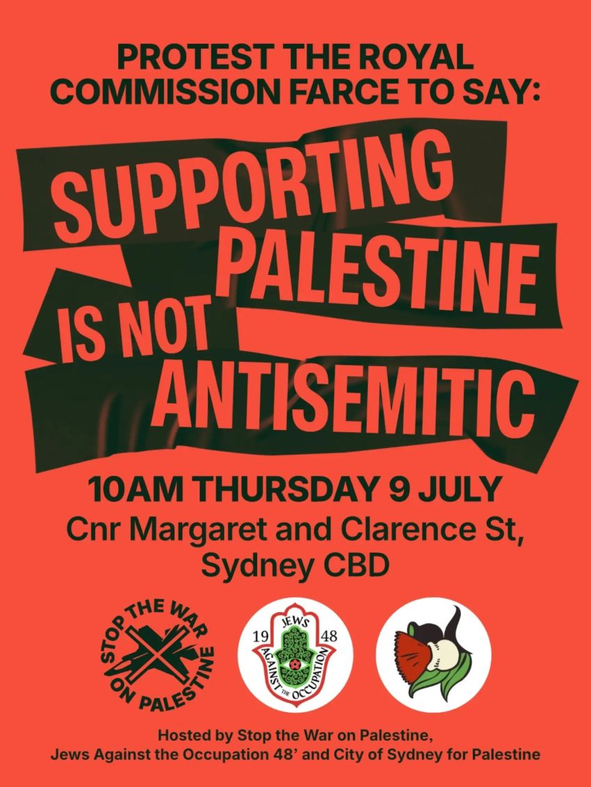 Artwork and poster for event "Protest the Royal Commission farce to say: Supporting Palestine is not antisemitic" 10am 09/07/2026 Margaret St & Clarence St Sydney NSW 2000