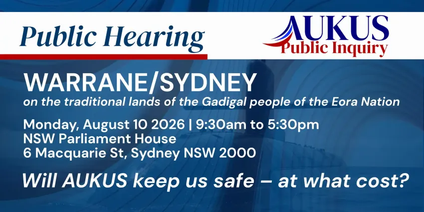 Artwork and image for event "AUKUS Public Inquiry: Sydney Public Hearing" 9:30am-5:30pm NSW Parliament House, 6 Maxquare St, Sydney NSW 2000