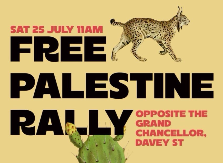 Artwork and image for event "Free Palestine Rally" 11am-1pm 25/07/2026 Davey Street, opposite the Grand Chancellor, Nipaluna Lutruwita 7000