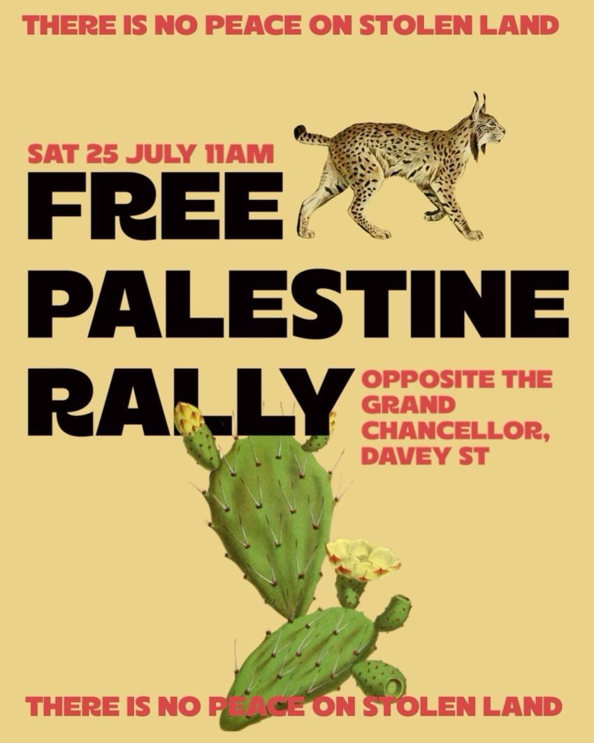 Artwork and poster for event "Free Palestine Rally" 11am-1pm 25/07/2026 Davey Street, opposite the Grand Chancellor, Nipaluna Lutruwita 7000