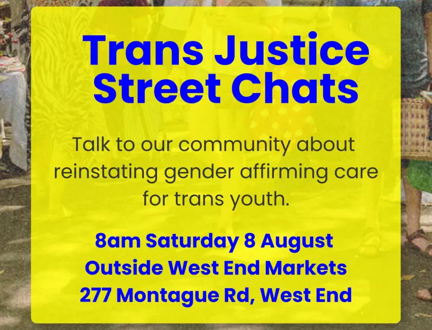 Artwork and image for event "Trans Justice Street Chats" 8am 08/08/2026 Outside West End Markets, 277 Montague Rd, West End QLD 4101