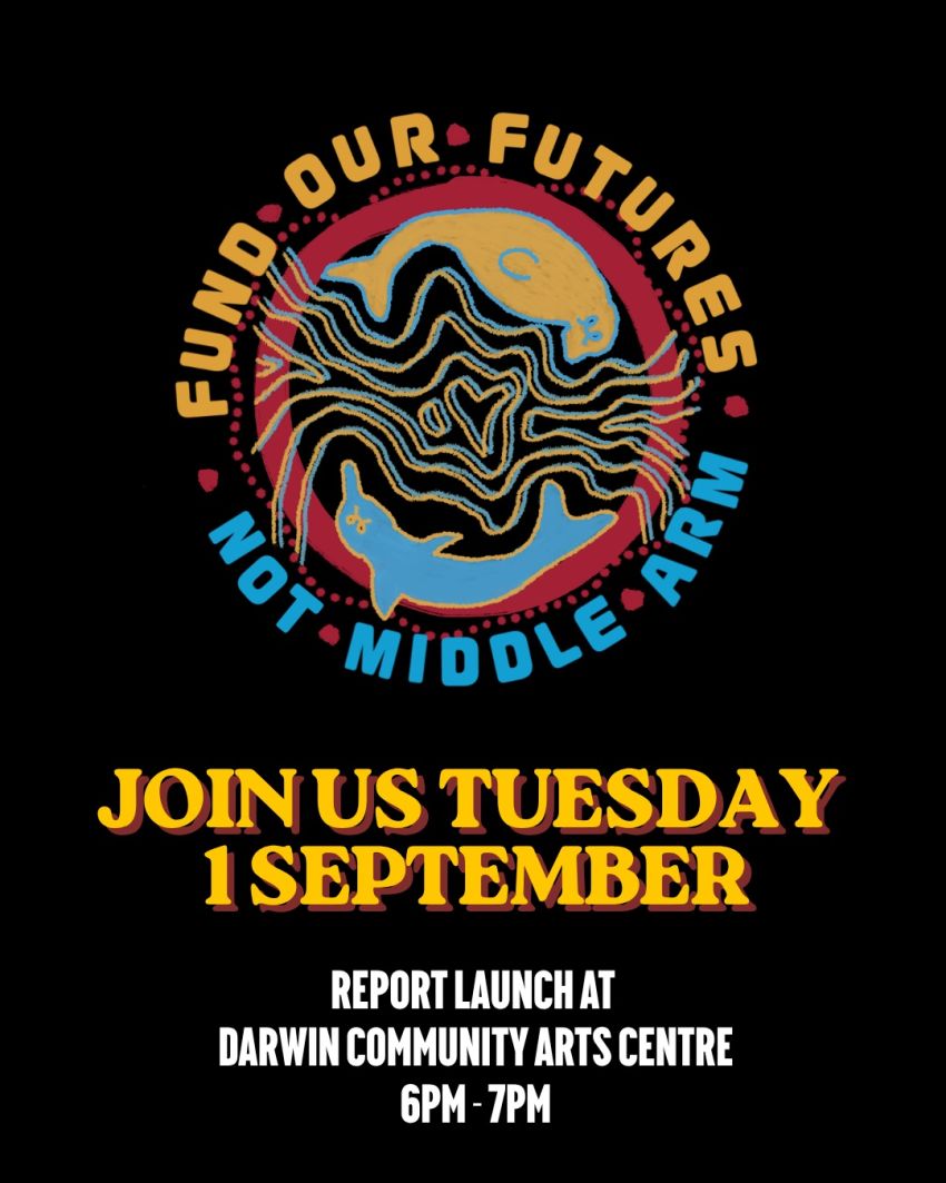 Artwork and image for event "Report Launch: Fund Our Futures, Not Middle Arm" 6pm-7pm 01/09/2026 Darwin Community Arts Centre, 1 Travers St, Coconut Grove NT 0810