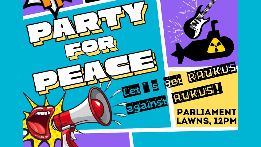 Cartoon banner of a mouth speaking into a megaphone, guitar and neclear submarine. Reads Party for Peace - Let's get RAUKUS against AUKUS. Parliment Laws 12pm.