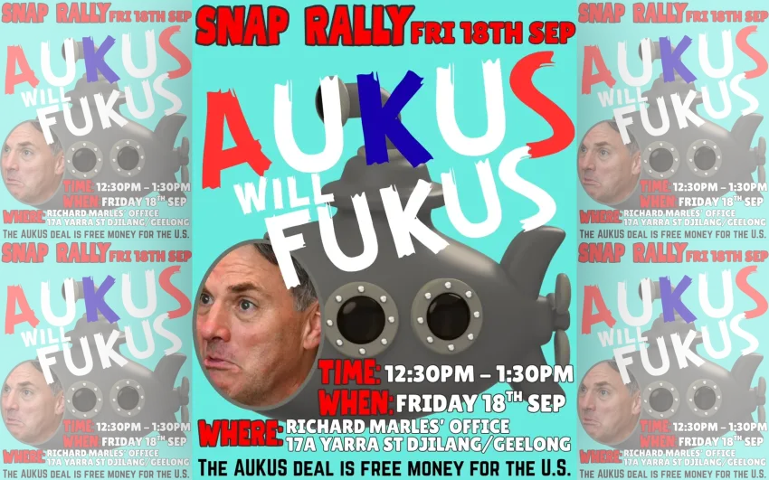 Artwork and image for event "Snap Rally: AUKUS Will FUKUS" 12:30pm-1:30pm 18/09/2026 Richard Marles' office, 17A Yarra St, Djilang / Geelong VIC 3220