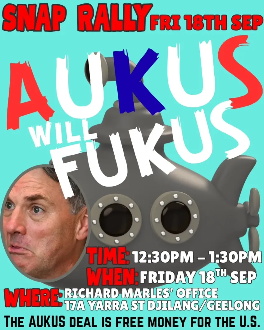 Artwork and image for event "Snap Rally: AUKUS Will FUKUS" 12:30pm-1:30pm 18/09/2026 Richard Marles' office, 17A Yarra St, Djilang / Geelong VIC 3220