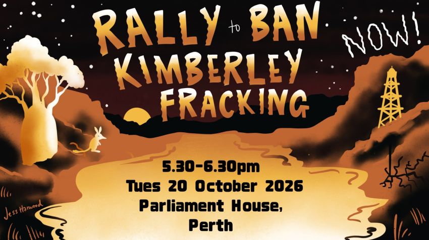 Artwork and image for event "Rally to Ban Kimberley Fracking" 5:30pm-6:30pm 20/10/2026 Parliament House, 4 Harvest Terrace, West Perth WA 6005