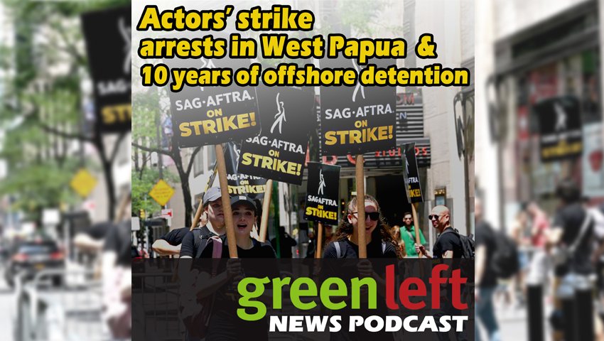 Actors' strike, arrests in West Papua & 10 years of offshore detention. July 22, 2023.