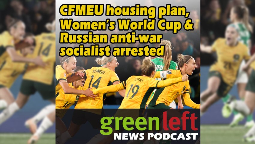 CFMEU housing plan, Women’s World Cup & Russian anti-war socialist arrested 