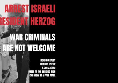 Artwork and graphic for event Arrest Israeli President Herzog: War Criminal Are Not Welcome, 5:30pm-6:30pm 09/02/2026 Bendigo Sign, Cnr View St & Pall Mall Bendigo VIC 3550