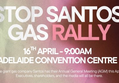 Artwork and graphic for event Stop Santos Gas Rally, 9am 16/04/2026  Adelaide Convention Centre, North Terrace, Adelaide SA 5000
