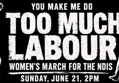 Artwork and graphic for event Women's March for the NDIS: You Make Me Do Too Much Labour, 2pm 21/06/2026 Parliament House, Federation Mall, Capital Hill ACT 2600