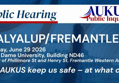 Artwork for event AUKUS Public Inquiry: Fremantle Public Hearing, 10am-6pm 30/06/2026 The University of Notre Dame Australia Building ND46 (School of Health Sciences) 25 Phillimore Street Fremanle WA 6160