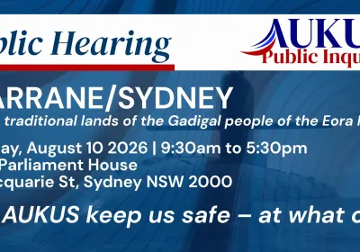 Artwork and image for event "AUKUS Public Inquiry: Sydney Public Hearing" 9:30am-5:30pm NSW Parliament House, 6 Maxquare St, Sydney NSW 2000