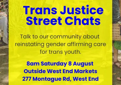 Artwork and image for event "Trans Justice Street Chats" 8am 08/08/2026 Outside West End Markets, 277 Montague Rd, West End QLD 4101